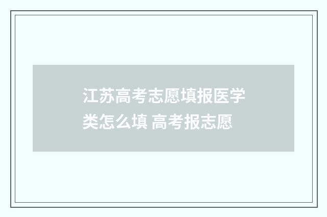 江苏高考志愿填报医学类怎么填 高考报志愿