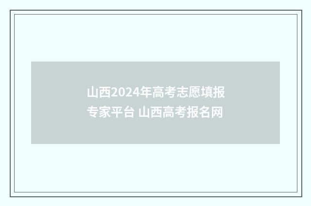 山西2024年高考志愿填报专家平台 山西高考报名网