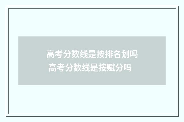 高考分数线是按排名划吗 高考分数线是按赋分吗