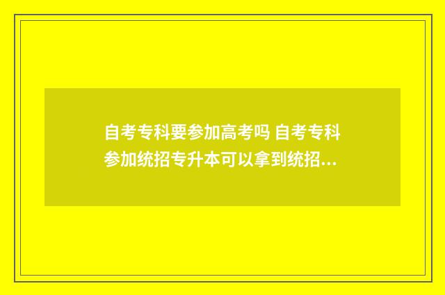 自考专科要参加高考吗 自考专科参加统招专升本可以拿到统招本科学历吗