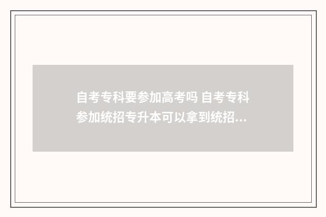 自考专科要参加高考吗 自考专科参加统招专升本可以拿到统招本科学历吗