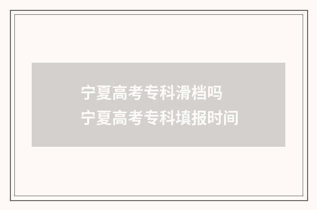 宁夏高考专科滑档吗 宁夏高考专科填报时间