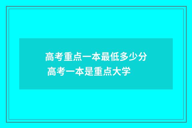 高考重点一本最低多少分 高考一本是重点大学