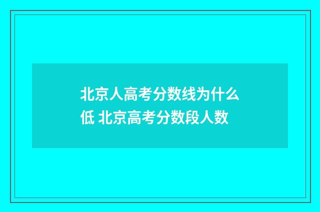 北京人高考分数线为什么低 北京高考分数段人数