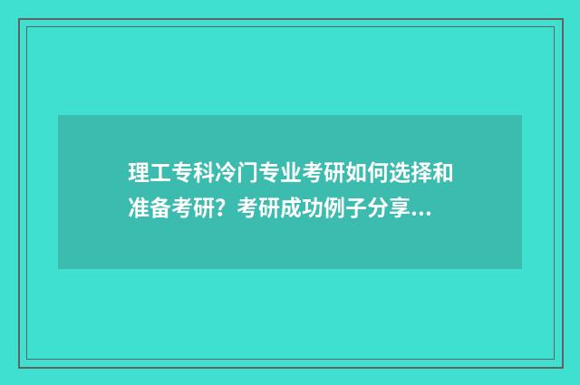 理工专科冷门专业考研如何选择和准备考研？考研成功例子分享 理工冷门专业