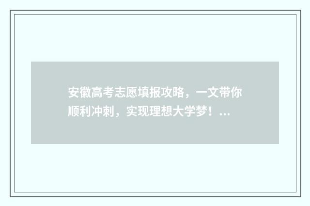 安徽高考志愿填报攻略，一文带你顺利冲刺，实现理想大学梦！ 安徽高考志愿填报能填几个