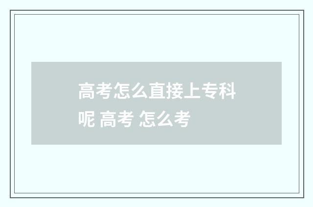 高考怎么直接上专科呢 高考 怎么考