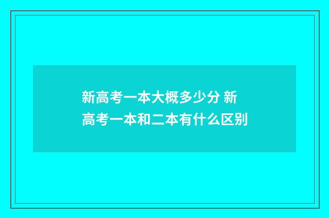 新高考一本大概多少分 新高考一本和二本有什么区别
