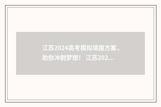 江苏2024高考模拟填报方案，助你冲刺梦想！ 江苏2024高考模拟志愿填报