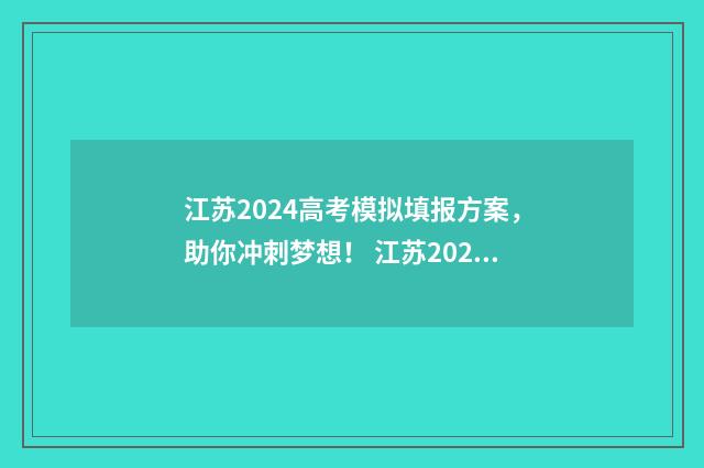 江苏2024高考模拟填报方案，助你冲刺梦想！ 江苏2024高考模拟志愿填报