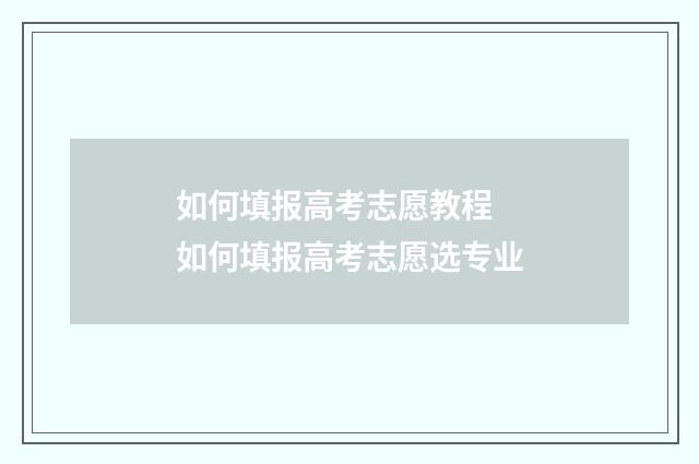 如何填报高考志愿教程 如何填报高考志愿选专业