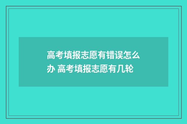 高考填报志愿有错误怎么办 高考填报志愿有几轮