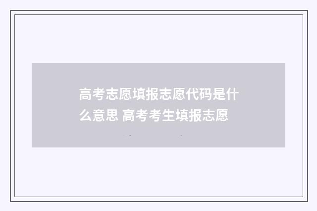 高考志愿填报志愿代码是什么意思 高考考生填报志愿