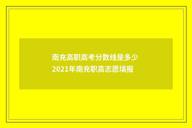 南充高职高考分数线是多少 2021年南充职高志愿填报