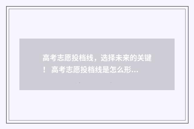 高考志愿投档线，选择未来的关键！ 高考志愿投档线是怎么形成的