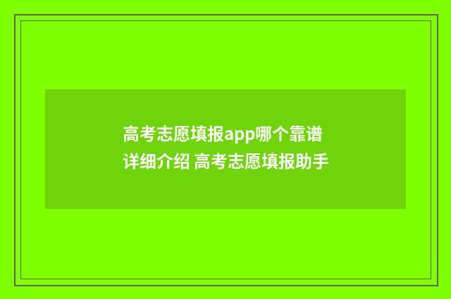 高考志愿填报app哪个靠谱 详细介绍 高考志愿填报助手