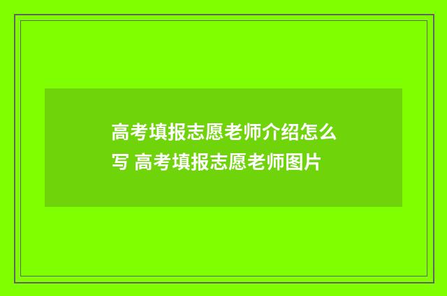 高考填报志愿老师介绍怎么写 高考填报志愿老师图片