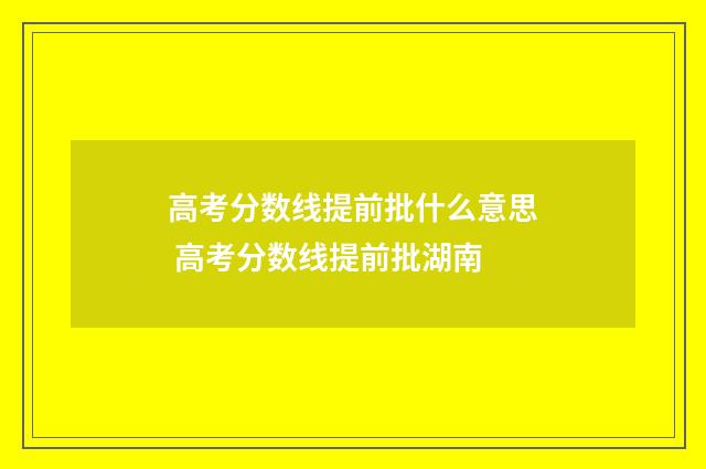 高考分数线提前批什么意思 高考分数线提前批湖南
