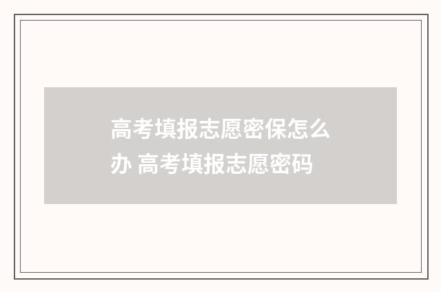 高考填报志愿密保怎么办 高考填报志愿密码