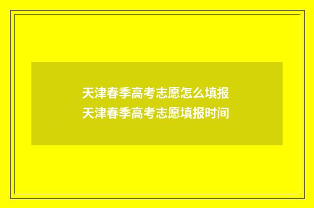 天津春季高考志愿怎么填报 天津春季高考志愿填报时间