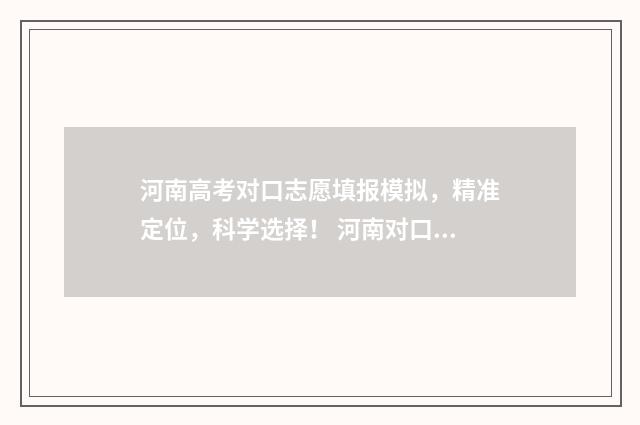 河南高考对口志愿填报模拟，精准定位，科学选择！ 河南对口高考志愿