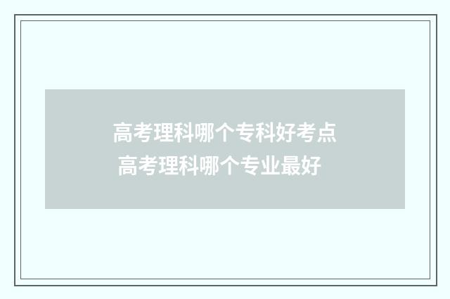 高考理科哪个专科好考点 高考理科哪个专业最好