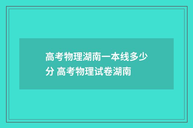高考物理湖南一本线多少分 高考物理试卷湖南