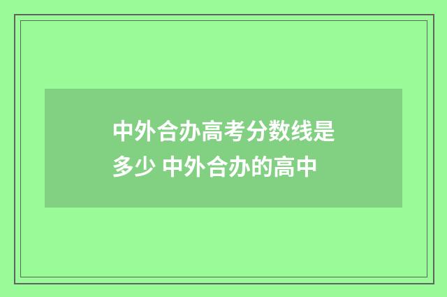 中外合办高考分数线是多少 中外合办的高中