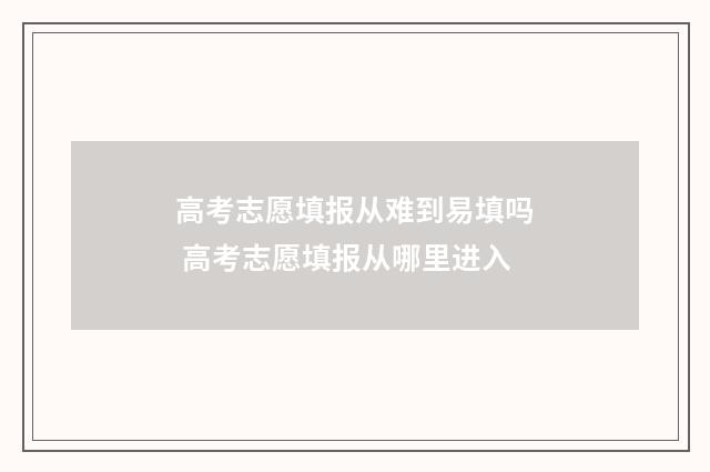 高考志愿填报从难到易填吗 高考志愿填报从哪里进入
