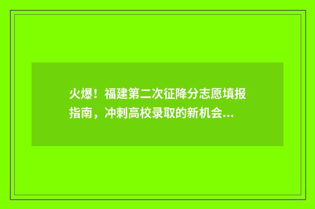 火爆！福建第二次征降分志愿填报指南，冲刺高校录取的新机会 福建第二医科大学
