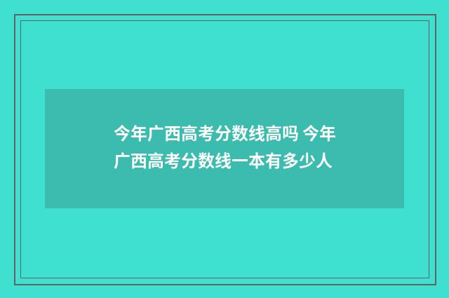 今年广西高考分数线高吗 今年广西高考分数线一本有多少人