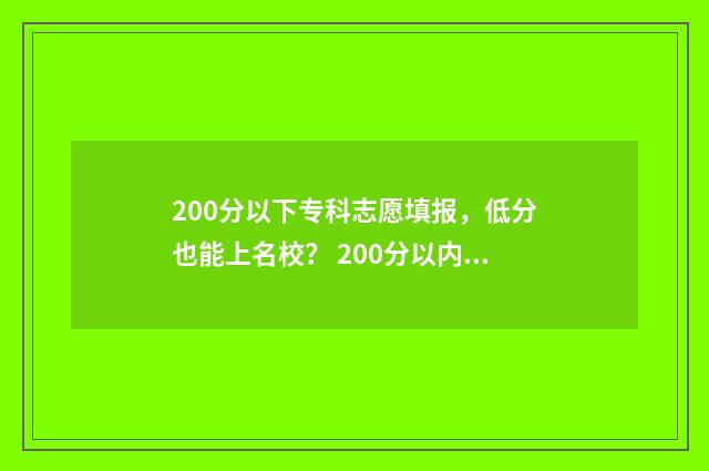 200分以下专科志愿填报，低分也能上名校？ 200分以内的专科学校