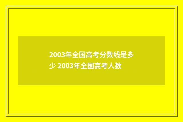 2003年全国高考分数线是多少 2003年全国高考人数