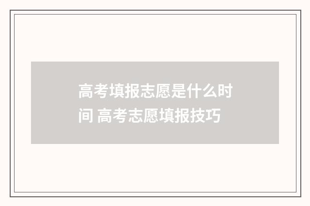 高考填报志愿是什么时间 高考志愿填报技巧