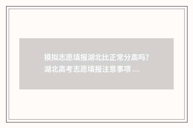 模拟志愿填报湖北比正常分高吗？湖北高考志愿填报注意事项 模拟志愿填报流程视频