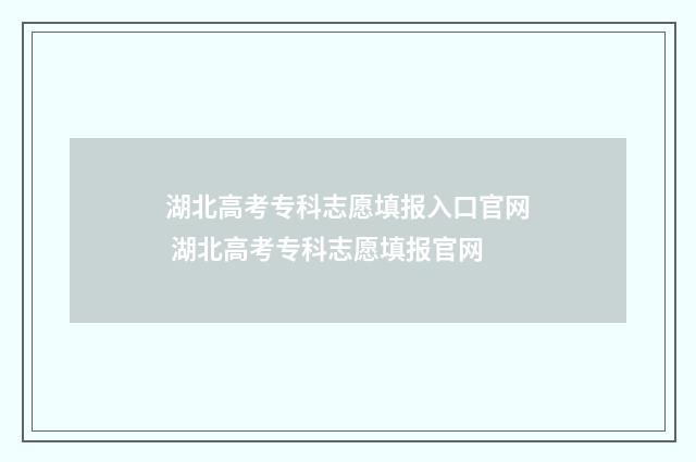 湖北高考专科志愿填报入口官网 湖北高考专科志愿填报官网