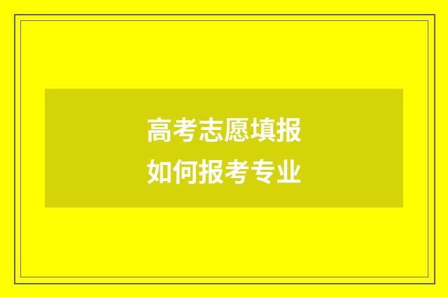 高考志愿填报如何报考专业