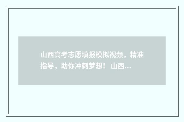 山西高考志愿填报模拟视频，精准指导，助你冲刺梦想！ 山西单招能报几个学校
