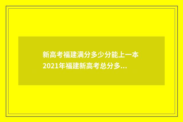 新高考福建满分多少分能上一本 2021年福建新高考总分多少分满分