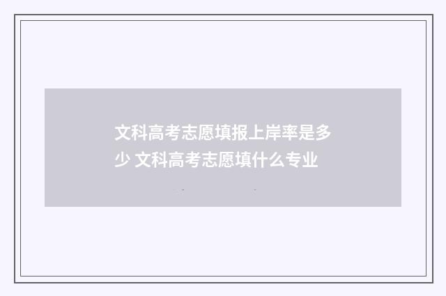 文科高考志愿填报上岸率是多少 文科高考志愿填什么专业