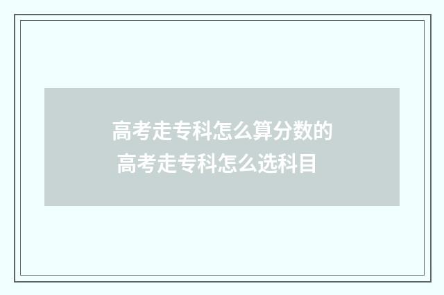 高考走专科怎么算分数的 高考走专科怎么选科目