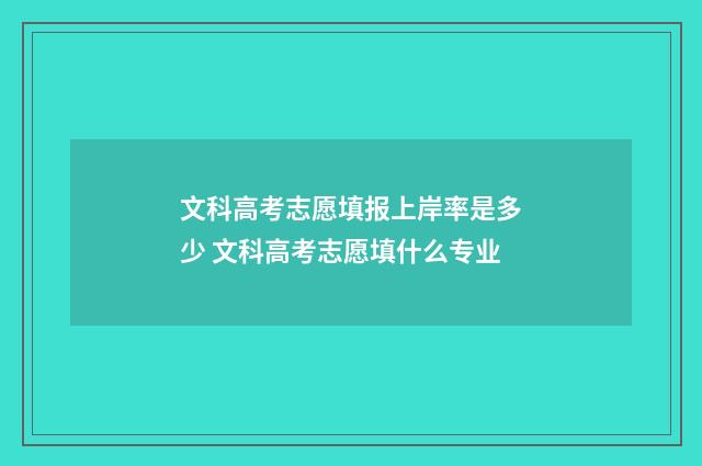 文科高考志愿填报上岸率是多少 文科高考志愿填什么专业