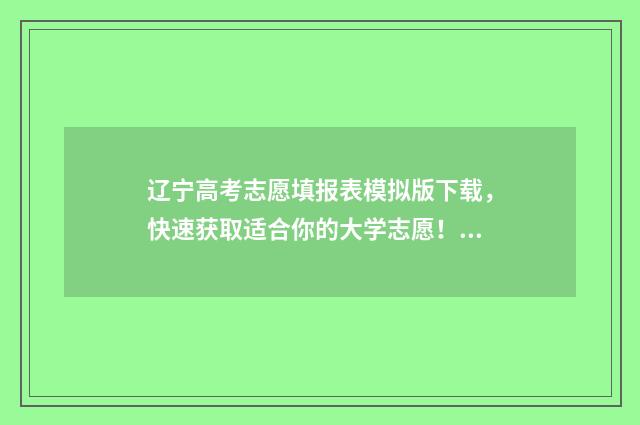 辽宁高考志愿填报表模拟版下载，快速获取适合你的大学志愿！ 高考报志愿