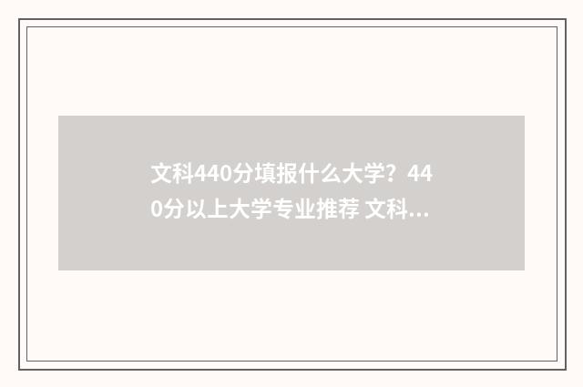 文科440分填报什么大学？440分以上大学专业推荐 文科440多分能上什么大学