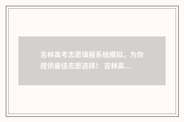 吉林高考志愿填报系统模拟，为你提供最佳志愿选择！ 吉林高考志愿填报