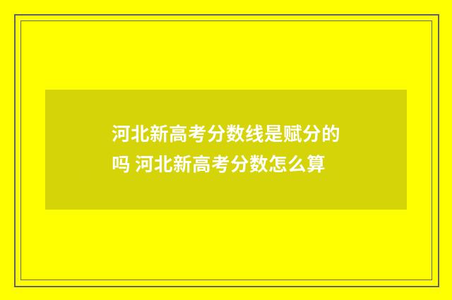 河北新高考分数线是赋分的吗 河北新高考分数怎么算