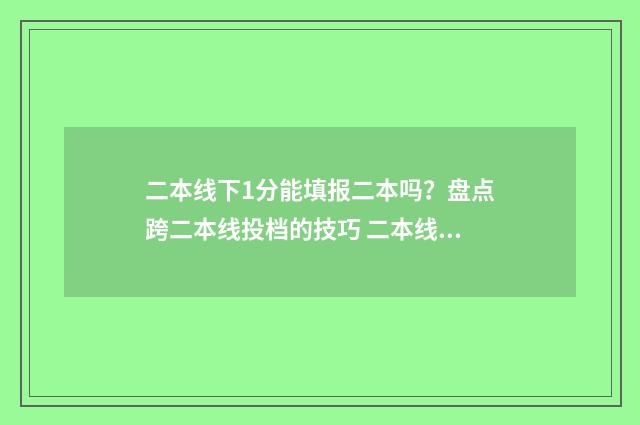 二本线下1分能填报二本吗？盘点跨二本线投档的技巧 二本线下1分能填报二本吗