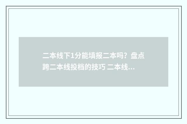 二本线下1分能填报二本吗？盘点跨二本线投档的技巧 二本线下1分能填报二本吗