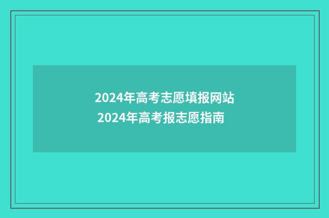 2024年高考志愿填报网站 2024年高考报志愿指南