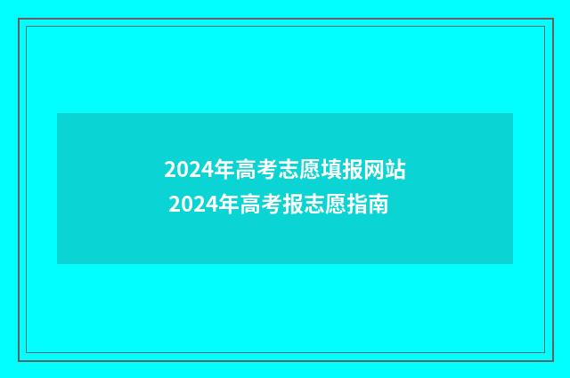 2024年高考志愿填报网站 2024年高考报志愿指南